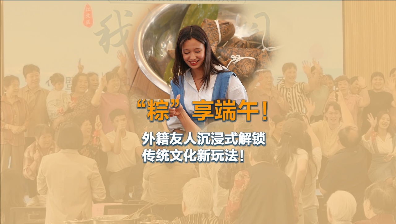 外籍友人沉浸式解锁端午传统文化新玩法